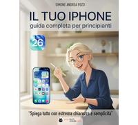 Il Tuo iPhone - Guida Completa per Principianti - iOS 26 - Edizione 2026: Il manuale pratico per chi vuole usare l’iPhone in modo semplice, sicuro e senza stress (Your Tech Made Easy - in Italiano)