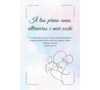 Il tuo primo anno attraverso i miei occhi: Un diario che racconta l'inizio di un meraviglioso viaggio insieme, fatto di piccole scoperte, nuove emozioni e parole d'amore per te.