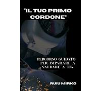 “IL TUO PRIMO CORDONE ”: PERCORSO GUIDATO PER IMPARARE A SALDARE A TIG (Biblioteca del Saldatore)