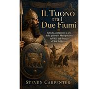 Il Tuono tra i Due Fiumi: Tattiche, armamenti e arte della guerra in Mesopotamia dall’Età del Bronzo all’Età del Ferro