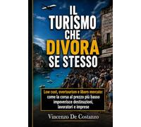 IL TURISMO CHE DIVORA SE STESSO: Low cost, overtourism e libero mercato: come la corsa al prezzo più basso impoverisce destinazioni, lavoratori e imprese
