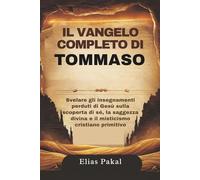 IL VANGELO COMPLETO DI TOMMASO: Svelare gli insegnamenti perduti di Gesù sulla scoperta di sé, la saggezza divina e il misticismo cristiano primitivo