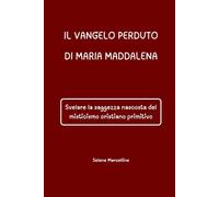 IL VANGELO PERDUTO DI MARIA MADDALENA: Svelare la saggezza nascosta del misticismo cristiano primitivo
