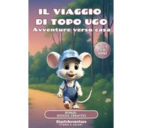Il Viaggio di Topo Ugo - Avventure verso casa: Libro illustrato per bambini 3-6 anni sulle emozioni, i legami e i valori familiari. (Il viaggio di ... di coraggio, amicizia e crescita personale)