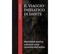 IL VIAGGIO INIZIATICO DI DANTE: Workbook teorico e pratico come cammino dell’anima