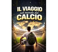 IL VIAGGIO NEL MONDO DEL CALCIO: Guida educativa e motivazionale per giovani atleti