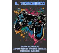Il Videogioco: storia del medium, aspetti tecnici, artistici e sociali, modelli di business