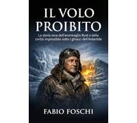 Il volo proibito: La storia vera dell'ammiraglio Byrd e della civiltà impossibile sotto i ghiacci dell'Antartide