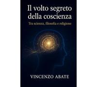 Il volto segreto della coscienza: Tra scienza, filosofia e religione