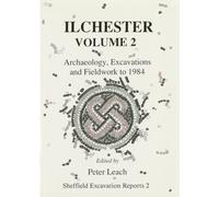 Ilchester Volume 2: Archaeology, Excavations and Fieldwork to 1984: v. 2 (Sheffield Excavation Reports)