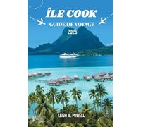ÎLE COOK GUIDE DE VOYAGE 2026: Un guide immersif pour le voyageur, axé sur la découverte, la détente et l'exploration responsable