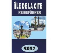 ÎLE DE LA CITÉ REISEFÜHRER 2027: Der vollständige Insider-Leitfaden zu Notre-Dame, Sainte-Chapelle und der Geburtsstätte von Paris