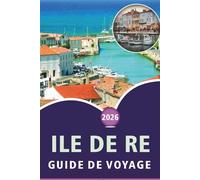ILE DE RE GUIDE DE VOYAGE 2026: À la découverte de la culture atlantique française, des principales attractions, des plages tranquilles, des ... côtiers et des conseils de voyage simples