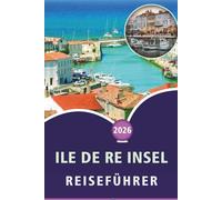 ILE DE RE INSEL REISEFÜHRER 2026: Entdecken Sie die französische Atlantikkultur, Top-Attraktionen, ruhige Strände, Fischtraditionen, ... und unkomplizierte Reiseeinblicke