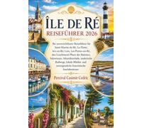 ÎLE DE RÉ REISEFÜHRER 2026: Ihr unverzichtbarer Reiseführer für Saint-Martin-de-Ré, La Flotte, Ars-en-Ré, Loix, Les Portes-en-Ré, den Leuchtturm Phare ... malerische Radwege, lokale Märkte