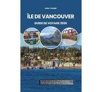 ÎLE DE VANCOUVER GUIDE DE VOYAGE 2026: Découvrez l'âme naturelle de la Colombie-Britannique au Canada à travers des côtes sauvages, des forêts ... la culture côtière, la cuisine et l'aventure