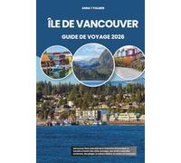 ÎLE DE VANCOUVER GUIDE DE VOYAGE 2026: Découvrez l'âme naturelle de la Colombie-Britannique au Canada à travers des côtes sauvages, des forêts ... la culture côtière, la cuisine et l'aventure
