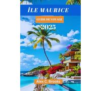 ÎLE MAURICE GUIDE DE VOYAGE 2025: Découvrez le luxe, l'aventure et la culture avec des conseils pratiques dans l'océan Indien