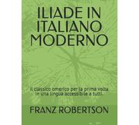 ILIADE IN ITALIANO MODERNO: il classico omerico per la prima volta in una lingua accessibile a tutti.