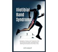Iliotibial Band Syndrome: Symptoms, Causes, and Treatment of the Common Yet Often Overlooked Injury Affecting the Outside of the Knee or Hip