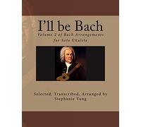 I'll be Bach: Volume 2 of Bach Arrangements for Solo Ukulele