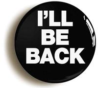 I'LL BE BACK FUNNY G ADGE BUTTON PIN (Size is 1inch/25mm diameter)