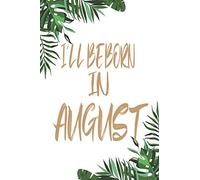 I'll Be Born In August: Keepsake Pregnancy Journal and Memory Book for Mom and Baby Lined NoteBook / Journal / Diary Gift, 110 Blank Pages, 6x9 Inches, Matte Finish Cover