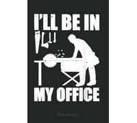 I'll Be In My Office funny carpenter Notebook: Funny Notebook Gift - Lined Journal 6x9 inches - Funny Gifts For Co-workers, Friends and Family