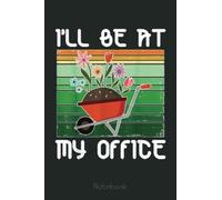 I'll Be in My Office Garden Funny Gift Plant Lover Notebook: Funny Notebook Gift - Lined Journal 6x9 inches - Funny Gifts For Co-workers, Friends and Family