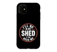 I'll Be In My Shed If You Need Me - Case for iPhone 11