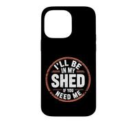 I'll Be In My Shed If You Need Me - Case for iPhone 14 Pro Max