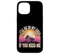 I'll Be In My Shed If You Need Me Father Hide Backyard - Case for iPhone 15