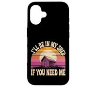 I'll Be In My Shed If You Need Me Father Hide Backyard - Case for iPhone 16
