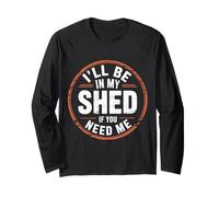 I'll Be in My Shed If You Need Me - Long Sleeve T-Shirt