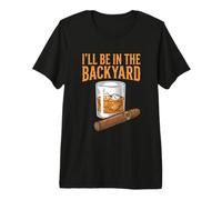 I'll Be in The Backyard Funny Cigar and Bourbon Lovers Premium T-Shirt