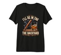 I'll Be in The Backyard Funny Cigar and Bourbon Lovers Premium T-Shirt