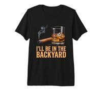 I'll Be in The Backyard Funny Cigar and Bourbon Lovers Premium T-Shirt