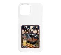I'll Be in The Backyard Sarcastic Dad Fathers Day BBQ Grill Case for iPhone 15