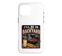 I'll Be in The Backyard Sarcastic Dad Fathers Day BBQ Grill Case for iPhone 16 Pro Max