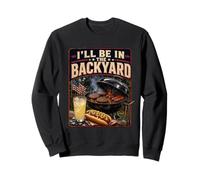 I'll Be in The Backyard Sarcastic Dad Fathers Day BBQ Grill Sweatshirt