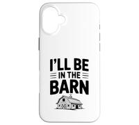 I'll Be in the Barn Funny Farmer Quote Case for iPhone 16 Plus