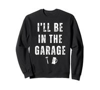I'll Be In The Garage Funny Dad Joke Beer Lovers Mechanic Sweatshirt