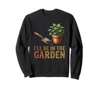 I'll Be In The Garden Gardening Funny Backyard Sweatshirt