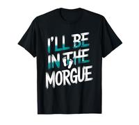 I'll Be In The Morgue, Medical Examiner Coroner Autopsy T-Shirt