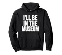 Ill Be In The Museum Pullover Hoodie