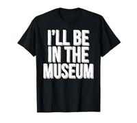 Ill Be in The Museum T-Shirt