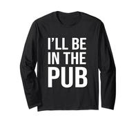 I'll Be In The Pub - Funny Joke For People Who Love To Drink Long Sleeve T-Shirt