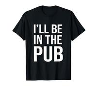 I'll Be In The Pub - Funny Joke For People Who Love To Drink T-Shirt