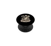 I'll Be in the Workshop Maker Workshop Builder PopSockets Adhesive PopGrip