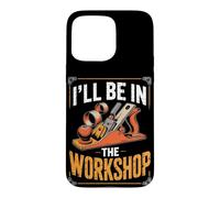 I'll Be in the Workshop Woodworking Workshop Maker Case for iPhone 15 Pro Max